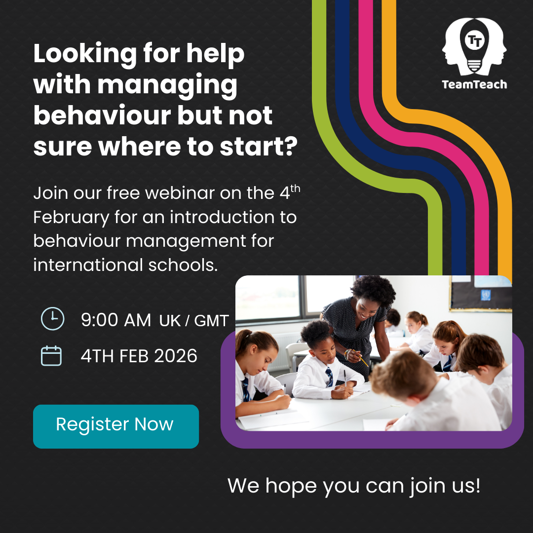 An image summarising details of a free webinar by Team Teach on Wednesday 4th February. In this free webinar you’ll hear from experienced educators at international schools in Asia and the Middle East about their experiences with behaviour, and about the impact that Team Teach training has had in their organisations. Full details are in the event listing.